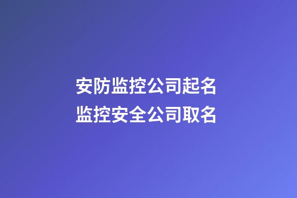 安防监控公司起名 监控安全公司取名-第1张-公司起名-玄机派
